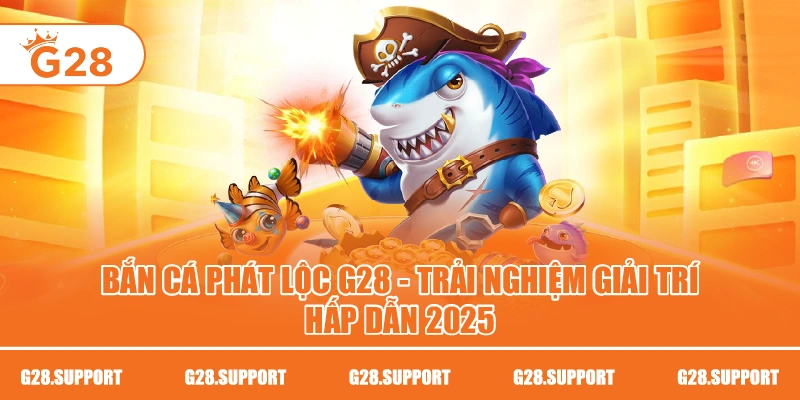 Bắn Cá Phát Lộc G28 – Trải Nghiệm Giải Trí Hấp Dẫn 2025