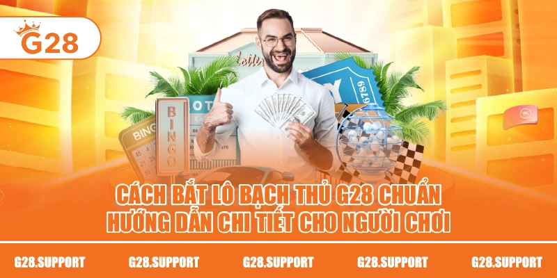 Cách Bắt Lô Bạch Thủ G28 Chuẩn – Hướng Dẫn Chi Tiết Cho Người Chơi