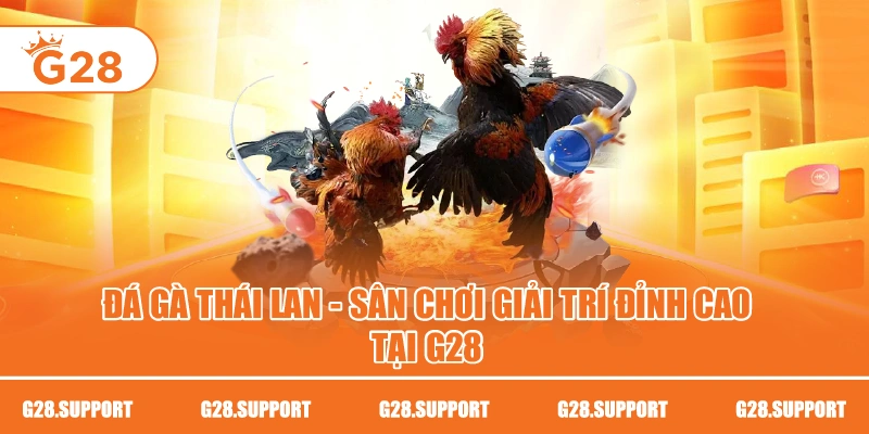 ĐÁ GÀ THÁI LAN – SÂN CHƠI GIẢI TRÍ ĐỈNH CAO TẠI G28