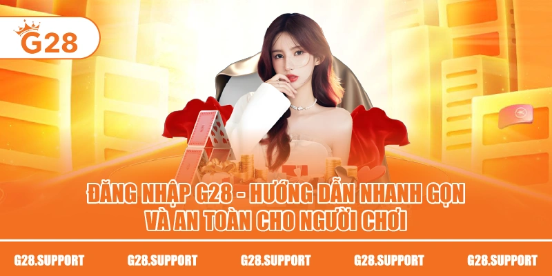 Đăng Nhập G28 – Hướng Dẫn Nhanh Gọn Và An Toàn Cho Người Chơi