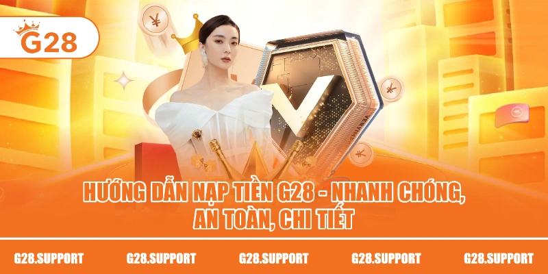 Hướng Dẫn Nạp Tiền G28 – Nhanh Chóng, An Toàn, Chi Tiết