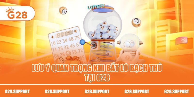 Lưu ý quan trọng khi bắt lô bạch thủ tại G28